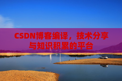 CSDN博客编译，技术分享与知识积累的平台